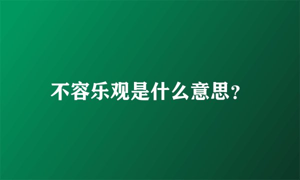 不容乐观是什么意思？