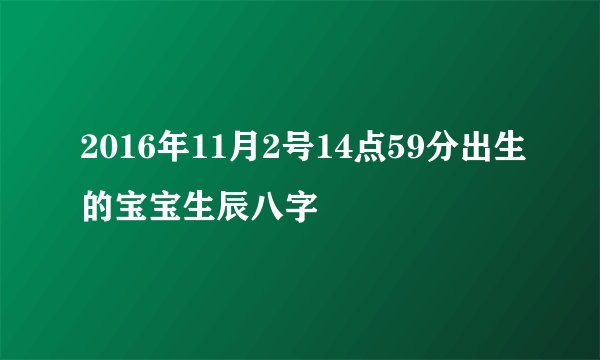 2016年11月2号14点59分出生的宝宝生辰八字