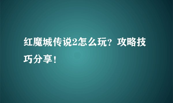 红魔城传说2怎么玩？攻略技巧分享！