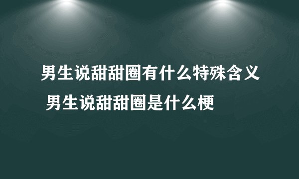 男生说甜甜圈有什么特殊含义 男生说甜甜圈是什么梗
