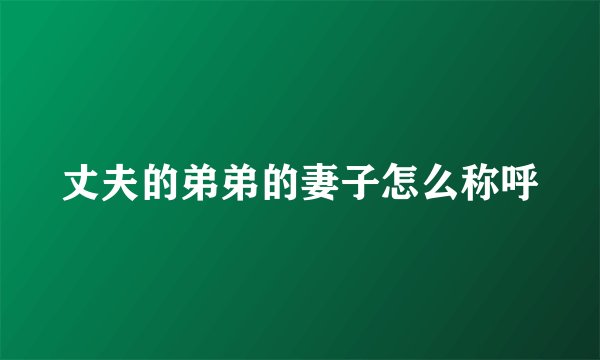 丈夫的弟弟的妻子怎么称呼