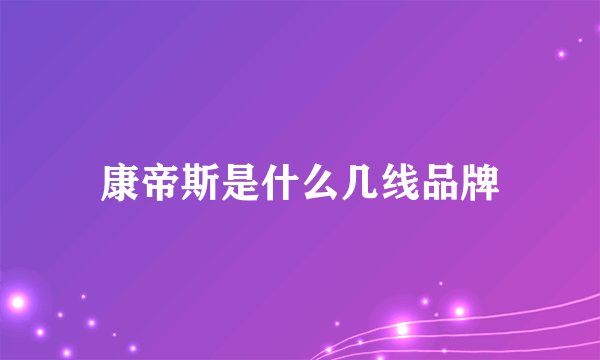 康帝斯是什么几线品牌