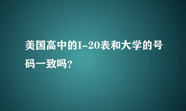 美国高中的I-20表和大学的号码一致吗？