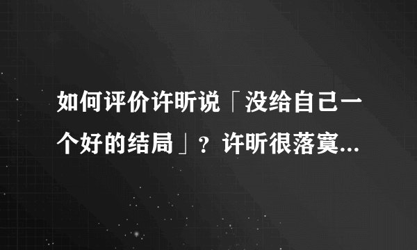 如何评价许昕说「没给自己一个好的结局」？许昕很落寞，你有什么话想对他说的？