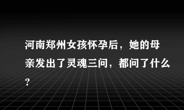 河南郑州女孩怀孕后，她的母亲发出了灵魂三问，都问了什么？