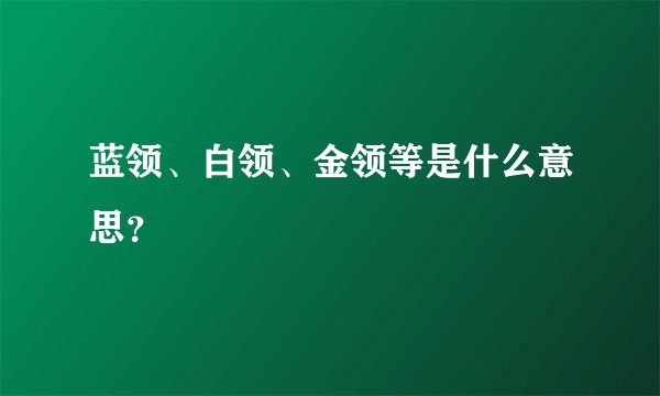 蓝领、白领、金领等是什么意思？