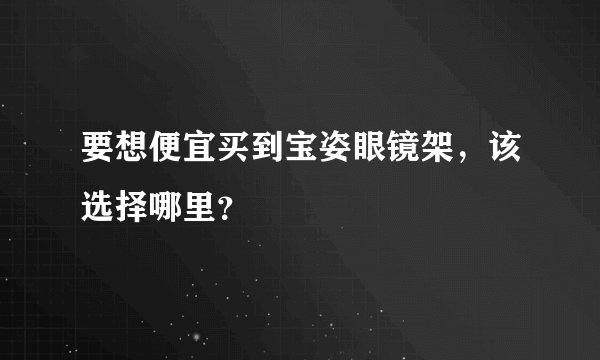 要想便宜买到宝姿眼镜架，该选择哪里？