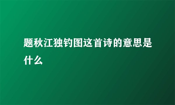 题秋江独钓图这首诗的意思是什么