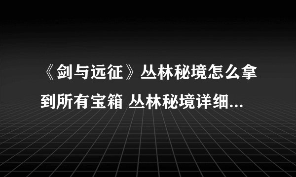 《剑与远征》丛林秘境怎么拿到所有宝箱 丛林秘境详细图文攻略