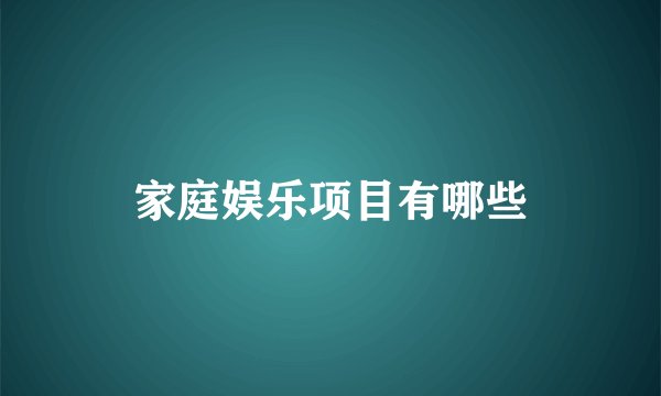 家庭娱乐项目有哪些