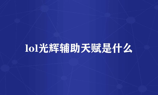 lol光辉辅助天赋是什么