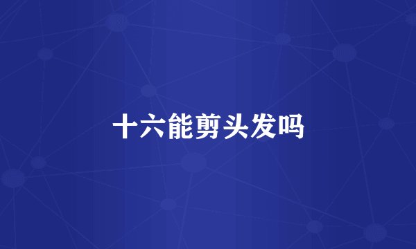 十六能剪头发吗