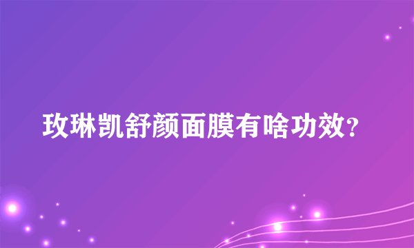 玫琳凯舒颜面膜有啥功效？