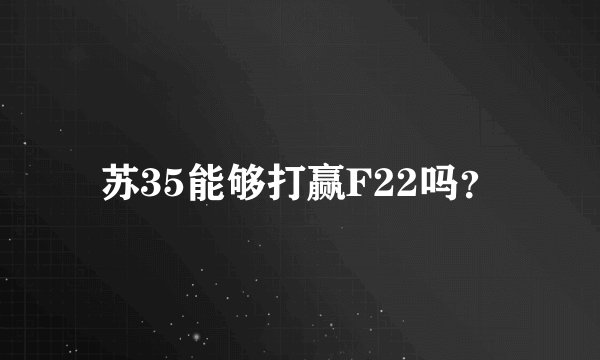 苏35能够打赢F22吗？