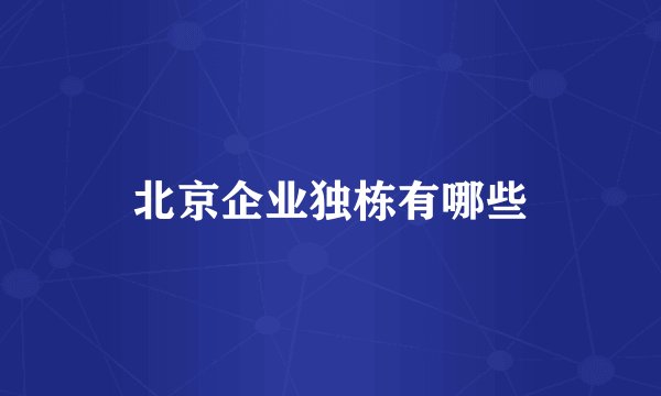 北京企业独栋有哪些