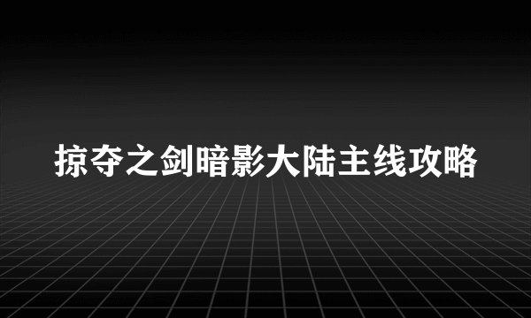 掠夺之剑暗影大陆主线攻略
