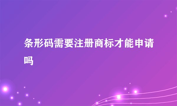 条形码需要注册商标才能申请吗