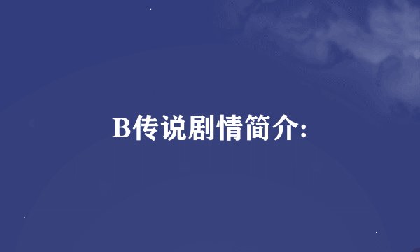 B传说剧情简介: