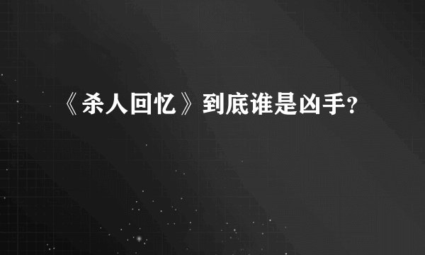 《杀人回忆》到底谁是凶手？