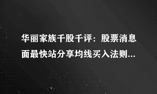 华丽家族千股千评：股票消息面最快站分享均线买入法则均线多头排列战法