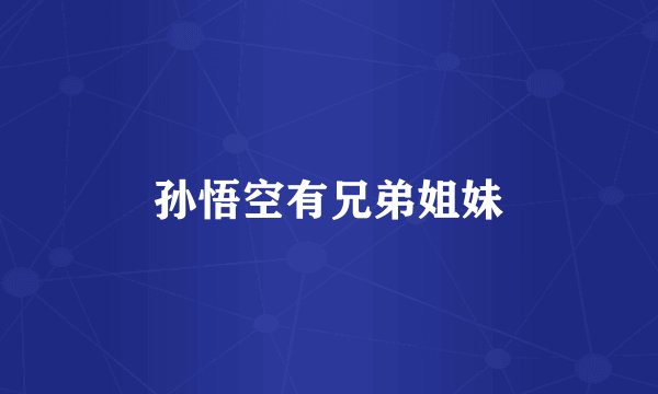 孙悟空有兄弟姐妹