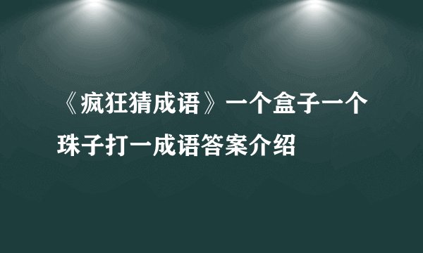 《疯狂猜成语》一个盒子一个珠子打一成语答案介绍