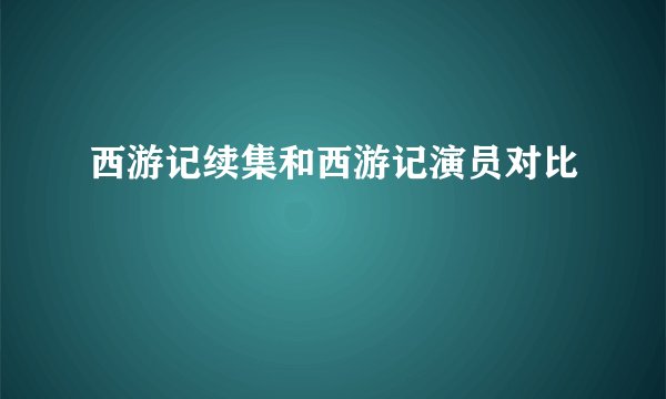 西游记续集和西游记演员对比