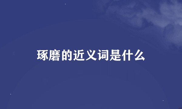 琢磨的近义词是什么