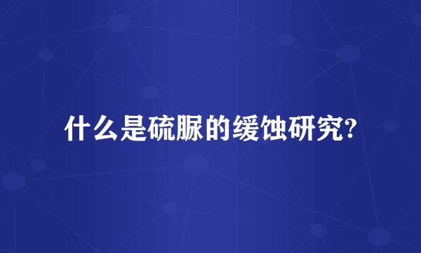 什么是硫脲的缓蚀研究?