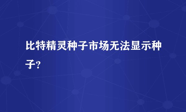 比特精灵种子市场无法显示种子？
