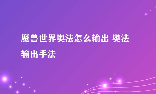魔兽世界奥法怎么输出 奥法输出手法
