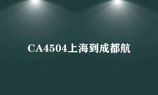 CA4504上海到成都航
