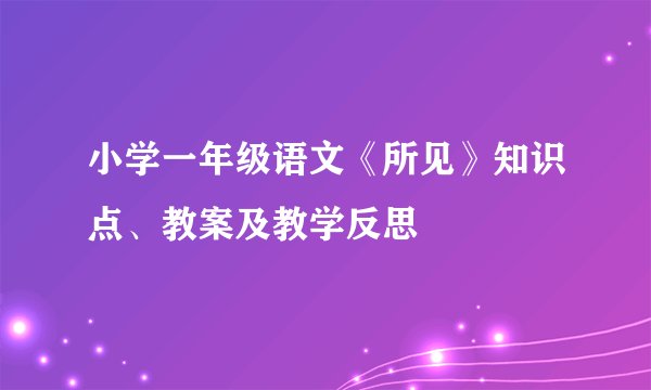 小学一年级语文《所见》知识点、教案及教学反思