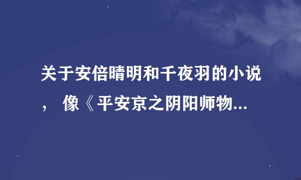 关于安倍晴明和千夜羽的小说, 像《平安京之阴阳师物语》那样的,先谢谢啦。