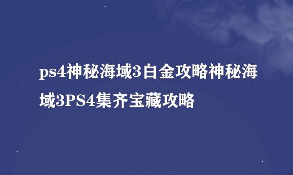 ps4神秘海域3白金攻略神秘海域3PS4集齐宝藏攻略