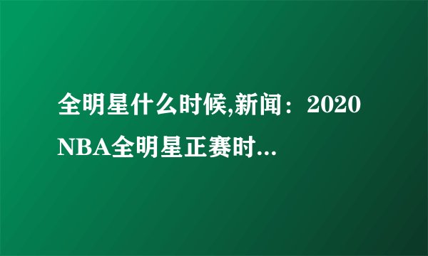 全明星什么时候,新闻：2020 NBA全明星正赛时间确定重写后标题：2020NBA全明星赛定日