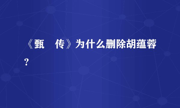 《甄嬛传》为什么删除胡蕴蓉?