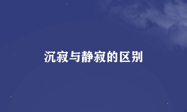 沉寂与静寂的区别