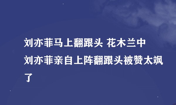 刘亦菲马上翻跟头 花木兰中刘亦菲亲自上阵翻跟头被赞太飒了