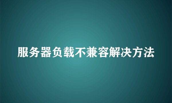 服务器负载不兼容解决方法