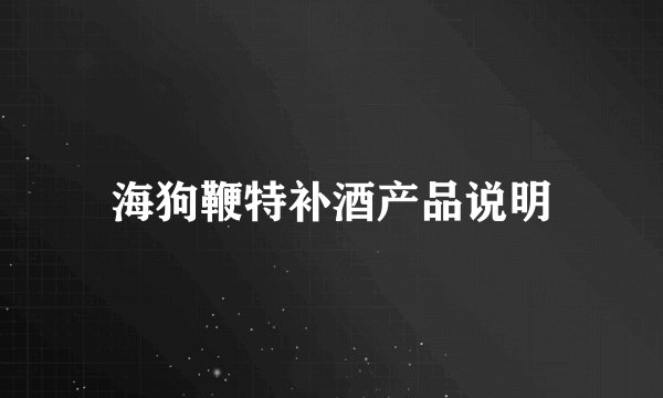 海狗鞭特补酒产品说明