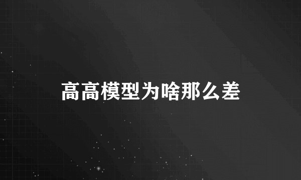 高高模型为啥那么差
