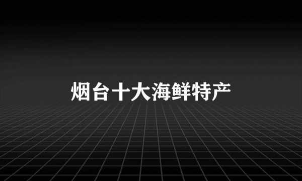 烟台十大海鲜特产
