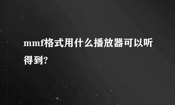 mmf格式用什么播放器可以听得到?