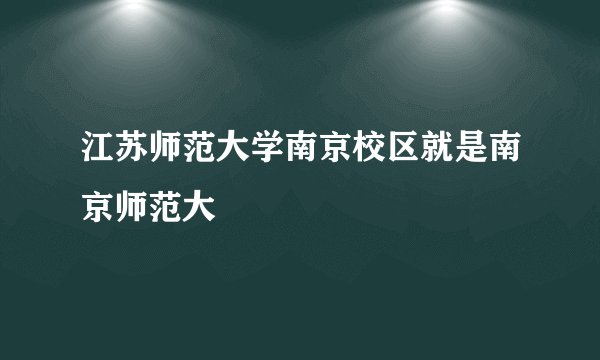 江苏师范大学南京校区就是南京师范大