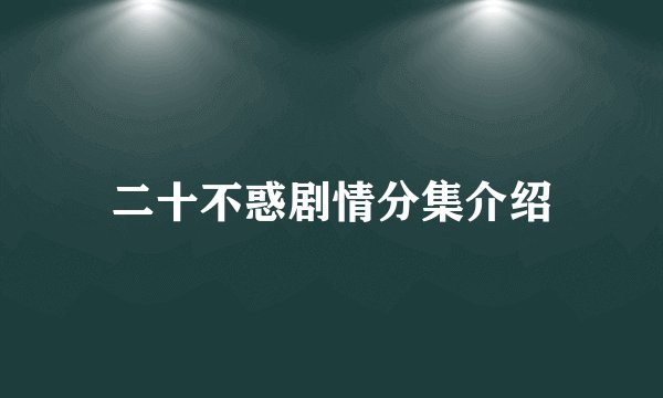 二十不惑剧情分集介绍