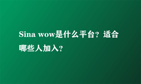Sina wow是什么平台？适合哪些人加入？