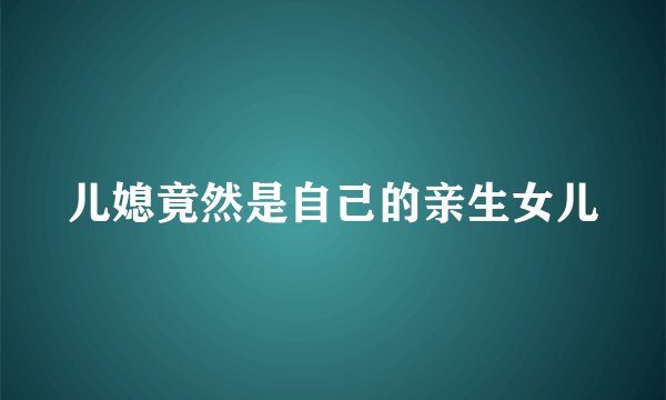 儿媳竟然是自己的亲生女儿
