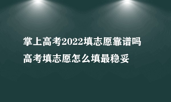 掌上高考2022填志愿靠谱吗 高考填志愿怎么填最稳妥