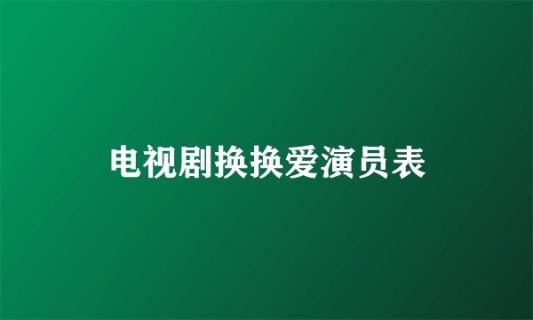 电视剧换换爱演员表